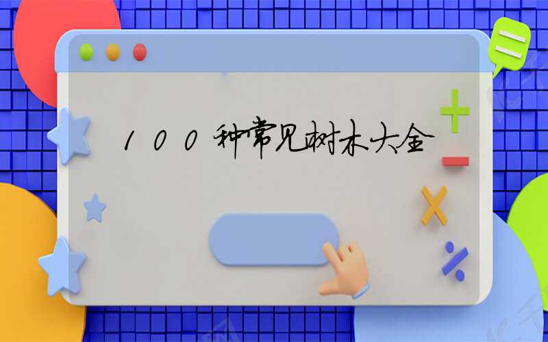  100种常见树木大全